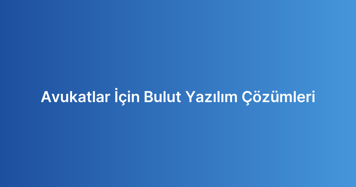 Avukatlar İçin Bulut Yazılım Çözümleri